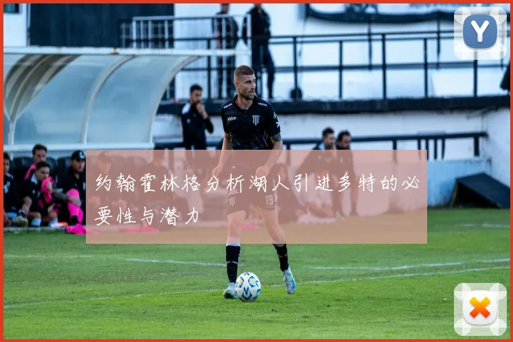 约翰霍林格分析湖人引进多特的必要性与潜力