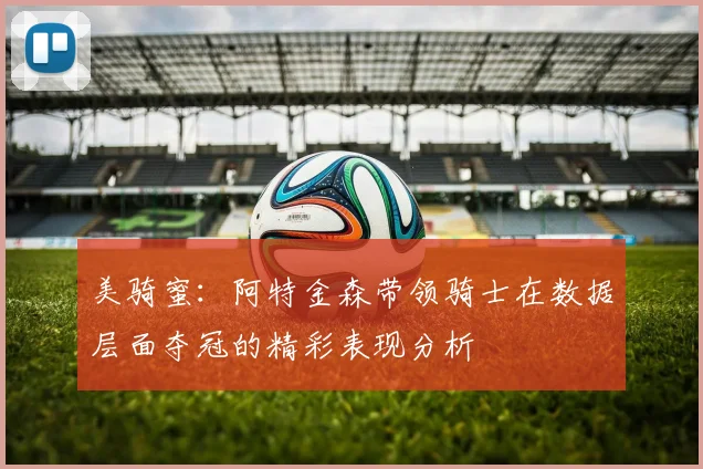美骑蜜：阿特金森带领骑士在数据层面夺冠的精彩表现分析