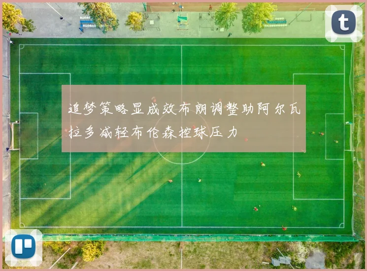 追梦策略显成效布朗调整助阿尔瓦拉多减轻布伦森控球压力