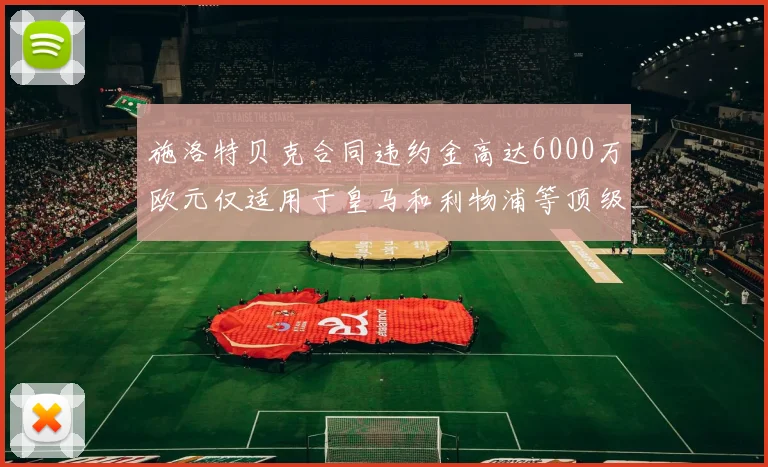 施洛特贝克合同违约金高达6000万欧元仅适用于皇马和利物浦等顶级球队