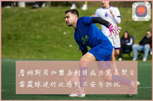 詹姆斯若加盟马刺将成为完美契合雷霆球迷对此感到不安与担忧