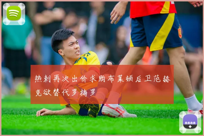 热刺再次出价求购布莱顿后卫范赫克欲替代罗梅罗