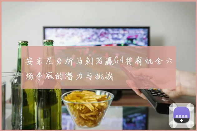 安东尼分析马刺若赢G4将有机会六场夺冠的潜力与挑战